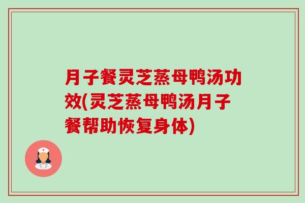 月子餐灵芝蒸母鸭汤功效(灵芝蒸母鸭汤月子餐帮助恢复身体)-第1张图片-卓越灵芝孢子粉 月子餐灵芝蒸母鸭汤功效(灵芝蒸母鸭汤月子餐帮助恢复身体)-第1张图片-卓越灵芝孢子粉
