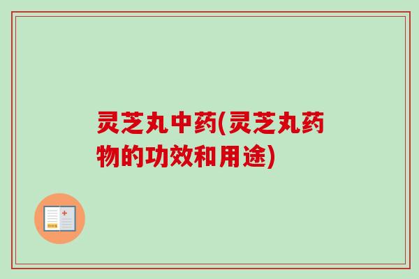 灵芝丸中药(灵芝丸药物的功效和用途)-第1张图片-卓越灵芝孢子粉 灵芝丸中药(灵芝丸药物的功效和用途)-第1张图片-卓越灵芝孢子粉