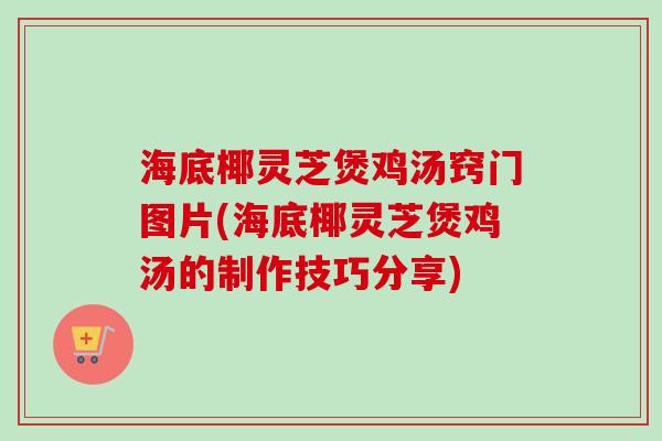 海底椰灵芝煲鸡汤窍门图片(海底椰灵芝煲鸡汤的制作技巧分享)-第1张图片-卓越灵芝孢子粉 海底椰灵芝煲鸡汤窍门图片(海底椰灵芝煲鸡汤的制作技巧分享)-第1张图片-卓越灵芝孢子粉