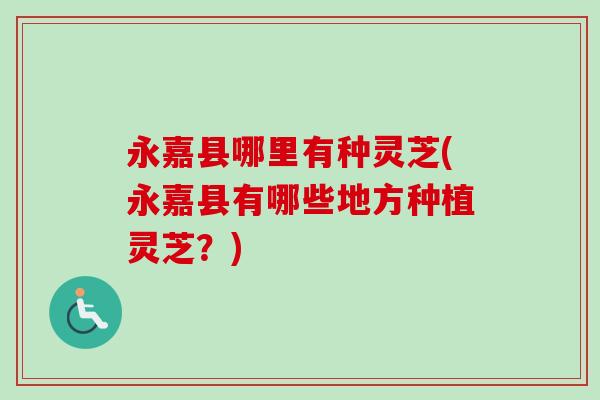 永嘉县哪里有种灵芝(永嘉县有哪些地方种植灵芝？)-第1张图片-卓越灵芝孢子粉