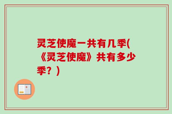 灵芝使魔一共有几季(《灵芝使魔》共有多少季？)-第1张图片-卓越灵芝孢子粉