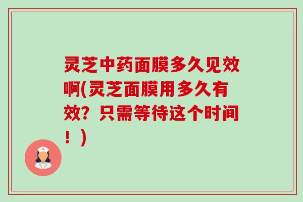 灵芝中药面膜多久见效啊(灵芝面膜用多久有效?只需等待这个时间!)-第1张图片-卓越灵芝孢子粉 灵芝中药面膜多久见效啊(灵芝面膜用多久有效?只需等待这个时间!)-第1张图片-卓越灵芝孢子粉