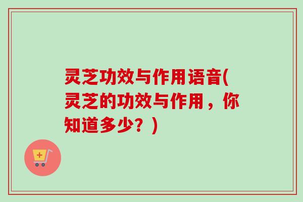 灵芝功效与作用语音(灵芝的功效与作用,你知道多少?)-第1张图片-卓越灵芝孢子粉 灵芝功效与作用语音(灵芝的功效与作用,你知道多少?)-第1张图片-卓越灵芝孢子粉
