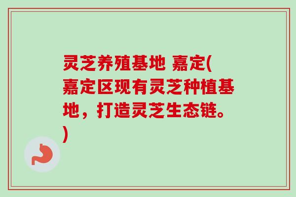 灵芝养殖基地 嘉定(嘉定区现有灵芝种植基地，打造灵芝生态链。)-第1张图片-卓越灵芝孢子粉