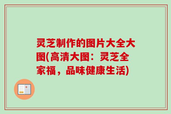 灵芝制作的图片大全大图(高清大图：灵芝全家福，品味健康生活)-第1张图片-卓越灵芝孢子粉