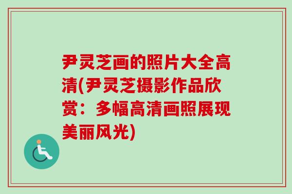 尹灵芝画的照片大全高清(尹灵芝摄影作品欣赏:多幅高清画照展现美丽风光)-第1张图片-卓越灵芝孢子粉 尹灵芝画的照片大全高清(尹灵芝摄影作品欣赏:多幅高清画照展现美丽风光)-第1张图片-卓越灵芝孢子粉