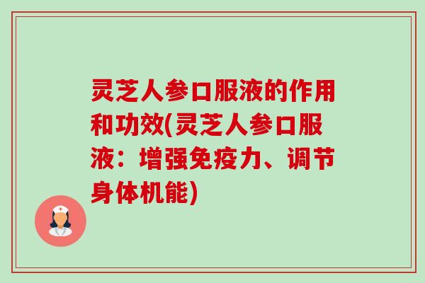 灵芝人参口服液的作用和功效(灵芝人参口服液:增强免疫力、调节身体机能)-第1张图片-卓越灵芝孢子粉 灵芝人参口服液的作用和功效(灵芝人参口服液:增强免疫力、调节身体机能)-第1张图片-卓越灵芝孢子粉