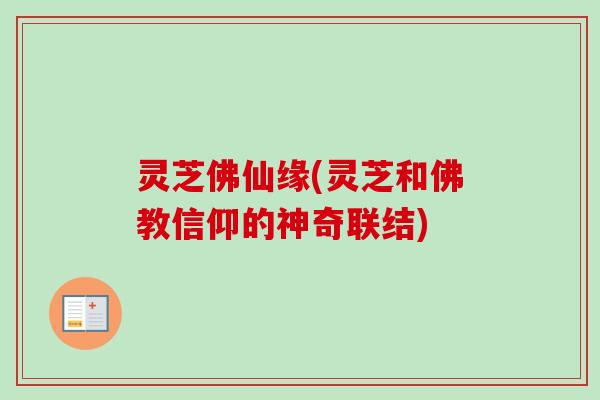 灵芝佛仙缘(灵芝和佛教信仰的神奇联结)-第1张图片-卓越灵芝孢子粉