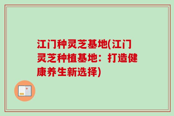江门种灵芝基地(江门灵芝种植基地:打造健康养生新选择)-第1张图片-卓越灵芝孢子粉 江门种灵芝基地(江门灵芝种植基地:打造健康养生新选择)-第1张图片-卓越灵芝孢子粉