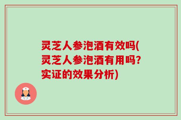 灵芝人参泡酒有效吗(灵芝人参泡酒有用吗?实证的效果分析)-第1张图片-卓越灵芝孢子粉 灵芝人参泡酒有效吗(灵芝人参泡酒有用吗?实证的效果分析)-第1张图片-卓越灵芝孢子粉