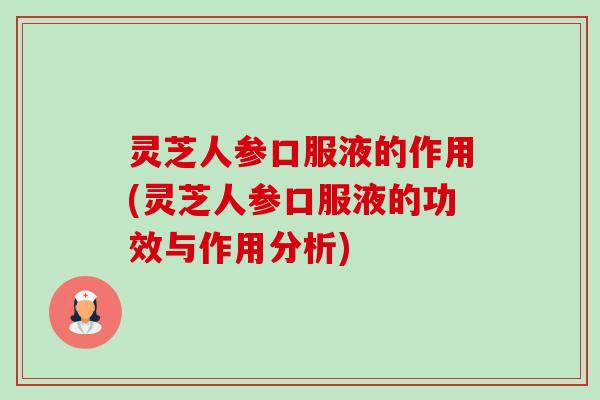 灵芝人参口服液的作用(灵芝人参口服液的功效与作用分析)-第1张图片-卓越灵芝孢子粉 灵芝人参口服液的作用(灵芝人参口服液的功效与作用分析)-第1张图片-卓越灵芝孢子粉