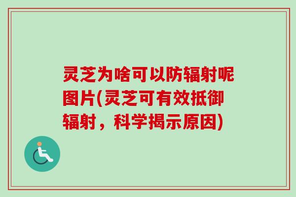 灵芝为啥可以防辐射呢图片(灵芝可有效抵御辐射,科学揭示原因)-第1张图片-卓越灵芝孢子粉 灵芝为啥可以防辐射呢图片(灵芝可有效抵御辐射,科学揭示原因)-第1张图片-卓越灵芝孢子粉