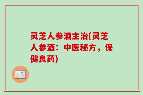 灵芝人参酒主治(灵芝人参酒:中医秘方,保健良药)-第1张图片-卓越灵芝孢子粉 灵芝人参酒主治(灵芝人参酒:中医秘方,保健良药)-第1张图片-卓越灵芝孢子粉