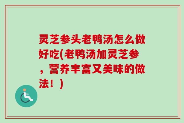灵芝参头老鸭汤怎么做好吃(老鸭汤加灵芝参,营养丰富又美味的做法!)-第1张图片-卓越灵芝孢子粉 灵芝参头老鸭汤怎么做好吃(老鸭汤加灵芝参,营养丰富又美味的做法!)-第1张图片-卓越灵芝孢子粉