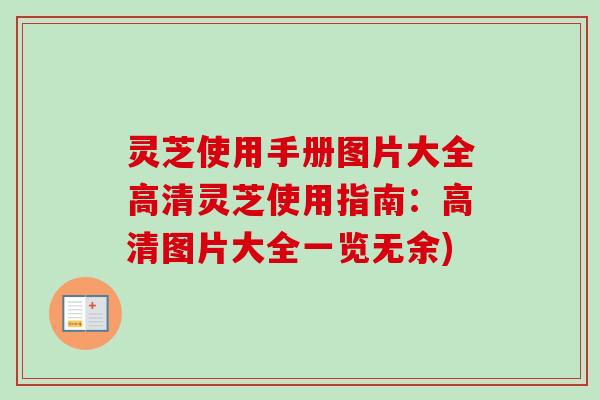 灵芝使用手册图片大全高清灵芝使用指南：高清图片大全一览无余)-第1张图片-卓越灵芝孢子粉