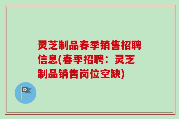 灵芝制品春季销售招聘信息(春季招聘:灵芝制品销售岗位空缺)-第1张图片-卓越灵芝孢子粉 灵芝制品春季销售招聘信息(春季招聘:灵芝制品销售岗位空缺)-第1张图片-卓越灵芝孢子粉
