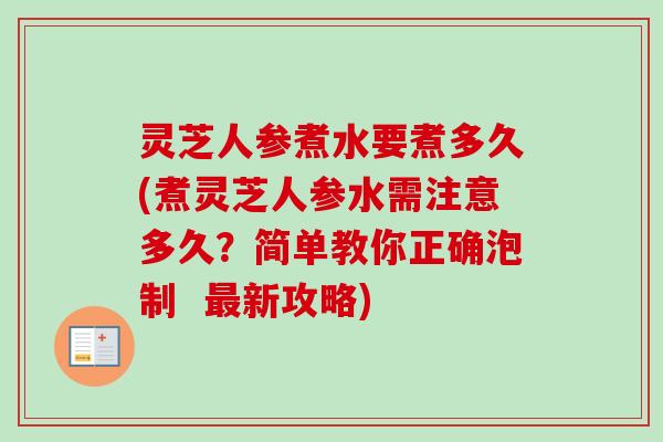 灵芝人参煮水要煮多久(煮灵芝人参水需注意多久?简单教你正确泡制 最新攻略)-第1张图片-卓越灵芝孢子粉 灵芝人参煮水要煮多久(煮灵芝人参水需注意多久?简单教你正确泡制 最新攻略)-第1张图片-卓越灵芝孢子粉