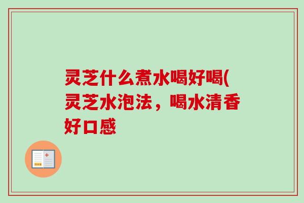 灵芝什么煮水喝好喝(灵芝水泡法,喝水清香好口感-第1张图片-卓越灵芝孢子粉 灵芝什么煮水喝好喝(灵芝水泡法,喝水清香好口感-第1张图片-卓越灵芝孢子粉