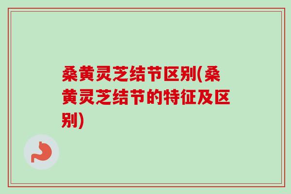 桑黄灵芝结节区别(桑黄灵芝结节的特征及区别)-第1张图片-卓越灵芝孢子粉 桑黄灵芝结节区别(桑黄灵芝结节的特征及区别)-第1张图片-卓越灵芝孢子粉