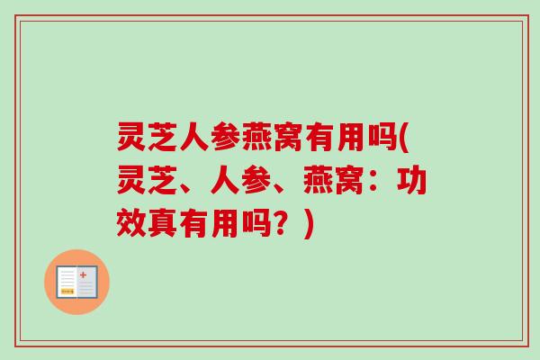 灵芝人参燕窝有用吗(灵芝、人参、燕窝：功效真有用吗？)-第1张图片-卓越灵芝孢子粉
