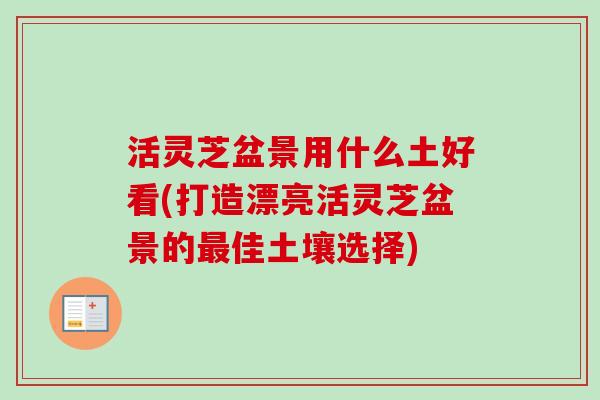 活灵芝盆景用什么土好看(打造漂亮活灵芝盆景的最佳土壤选择)-第1张图片-卓越灵芝孢子粉 活灵芝盆景用什么土好看(打造漂亮活灵芝盆景的最佳土壤选择)-第1张图片-卓越灵芝孢子粉
