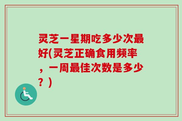 灵芝一星期吃多少次最好(灵芝正确食用频率,一周最佳次数是多少?)-第1张图片-卓越灵芝孢子粉 灵芝一星期吃多少次最好(灵芝正确食用频率,一周最佳次数是多少?)-第1张图片-卓越灵芝孢子粉