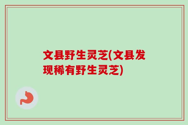 文县野生灵芝(文县发现稀有野生灵芝)-第1张图片-卓越灵芝孢子粉 文县野生灵芝(文县发现稀有野生灵芝)-第1张图片-卓越灵芝孢子粉