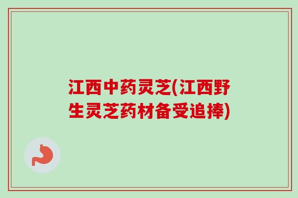 江西中药灵芝(江西野生灵芝药材备受追捧)-第1张图片-卓越灵芝孢子粉 江西中药灵芝(江西野生灵芝药材备受追捧)-第1张图片-卓越灵芝孢子粉