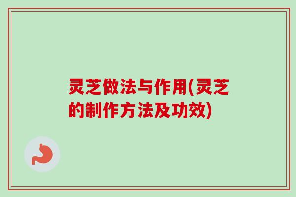 灵芝做法与作用(灵芝的制作方法及功效)-第1张图片-卓越灵芝孢子粉 灵芝做法与作用(灵芝的制作方法及功效)-第1张图片-卓越灵芝孢子粉