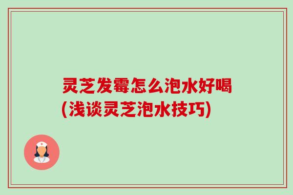 灵芝发霉怎么泡水好喝(浅谈灵芝泡水技巧)-第1张图片-卓越灵芝孢子粉 灵芝发霉怎么泡水好喝(浅谈灵芝泡水技巧)-第1张图片-卓越灵芝孢子粉