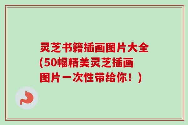 灵芝书籍插画图片大全(50幅精美灵芝插画图片一次性带给你!)-第1张图片-卓越灵芝孢子粉 灵芝书籍插画图片大全(50幅精美灵芝插画图片一次性带给你!)-第1张图片-卓越灵芝孢子粉