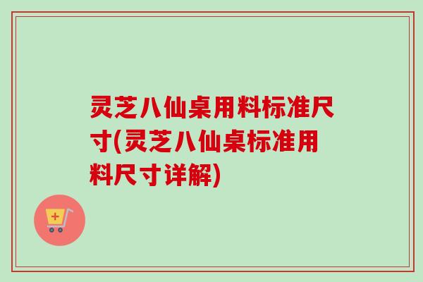 灵芝八仙桌用料标准尺寸(灵芝八仙桌标准用料尺寸详解)-第1张图片-卓越灵芝孢子粉 灵芝八仙桌用料标准尺寸(灵芝八仙桌标准用料尺寸详解)-第1张图片-卓越灵芝孢子粉