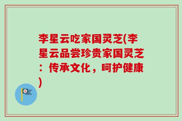 李星云吃家国灵芝(李星云品尝珍贵家国灵芝：传承文化，呵护健康)-第1张图片-卓越灵芝孢子粉