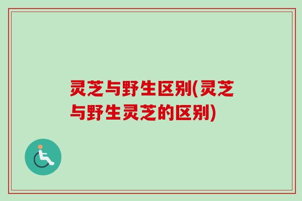 灵芝与野生区别(灵芝与野生灵芝的区别)-第1张图片-卓越灵芝孢子粉 灵芝与野生区别(灵芝与野生灵芝的区别)-第1张图片-卓越灵芝孢子粉