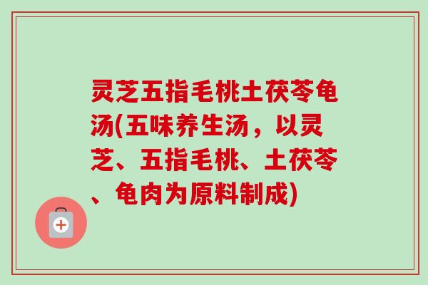 灵芝五指毛桃土茯苓龟汤(五味养生汤,以灵芝、五指毛桃、土茯苓、龟肉为原料制成)-第1张图片-卓越灵芝孢子粉 灵芝五指毛桃土茯苓龟汤(五味养生汤,以灵芝、五指毛桃、土茯苓、龟肉为原料制成)-第1张图片-卓越灵芝孢子粉