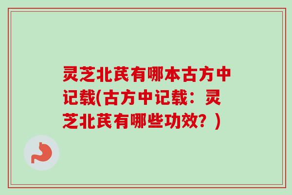 灵芝北芪有哪本古方中记载(古方中记载:灵芝北芪有哪些功效?)-第1张图片-卓越灵芝孢子粉 灵芝北芪有哪本古方中记载(古方中记载:灵芝北芪有哪些功效?)-第1张图片-卓越灵芝孢子粉