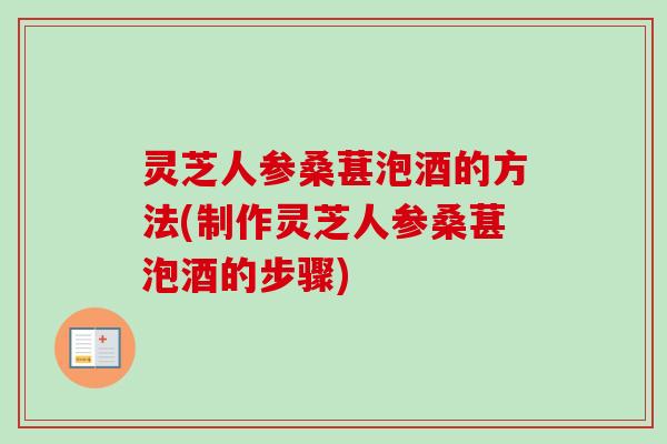 灵芝人参桑葚泡酒的方法(制作灵芝人参桑葚泡酒的步骤)-第1张图片-卓越灵芝孢子粉 灵芝人参桑葚泡酒的方法(制作灵芝人参桑葚泡酒的步骤)-第1张图片-卓越灵芝孢子粉