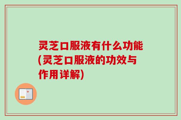 灵芝口服液有什么功能(灵芝口服液的功效与作用详解)-第1张图片-卓越灵芝孢子粉 灵芝口服液有什么功能(灵芝口服液的功效与作用详解)-第1张图片-卓越灵芝孢子粉