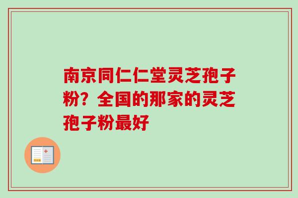 南京同仁仁堂灵芝孢子粉?全国的那家的灵芝孢子粉最好-第1张图片-卓越灵芝孢子粉 南京同仁仁堂灵芝孢子粉?全国的那家的灵芝孢子粉最好-第1张图片-卓越灵芝孢子粉