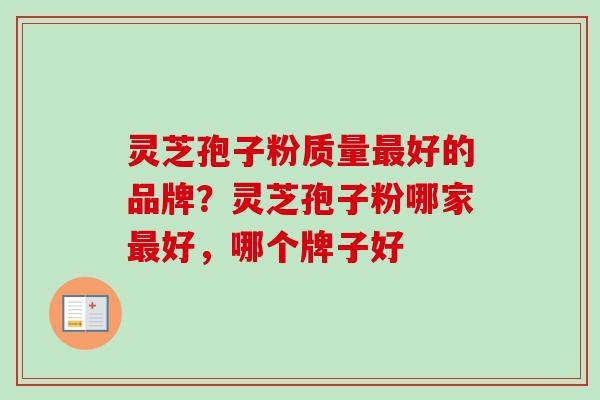 灵芝孢子粉质量最好的品牌?灵芝孢子粉哪家最好,哪个牌子好-第1张图片-卓越灵芝孢子粉 灵芝孢子粉质量最好的品牌?灵芝孢子粉哪家最好,哪个牌子好-第1张图片-卓越灵芝孢子粉