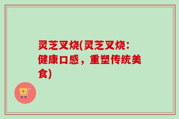灵芝叉烧(灵芝叉烧:健康口感,重塑传统美食)-第1张图片-卓越灵芝孢子粉 灵芝叉烧(灵芝叉烧:健康口感,重塑传统美食)-第1张图片-卓越灵芝孢子粉