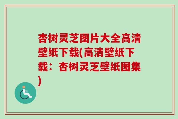 杏树灵芝图片大全高清壁纸下载(高清壁纸下载:杏树灵芝壁纸图集)-第1张图片-卓越灵芝孢子粉 杏树灵芝图片大全高清壁纸下载(高清壁纸下载:杏树灵芝壁纸图集)-第1张图片-卓越灵芝孢子粉
