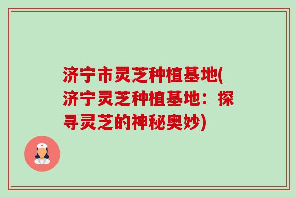 济宁市灵芝种植基地(济宁灵芝种植基地:探寻灵芝的神秘奥妙)-第1张图片-卓越灵芝孢子粉 济宁市灵芝种植基地(济宁灵芝种植基地:探寻灵芝的神秘奥妙)-第1张图片-卓越灵芝孢子粉