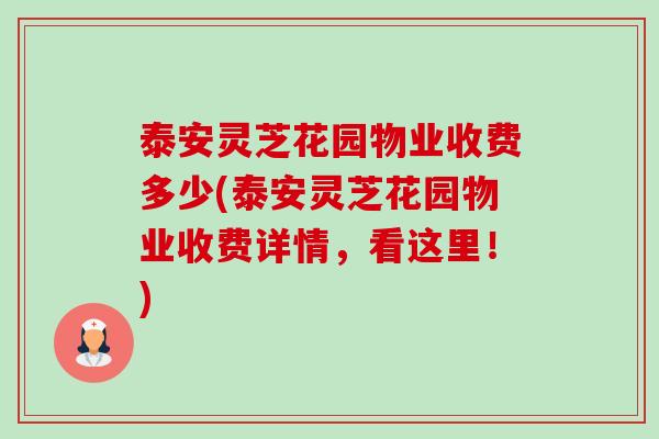 泰安灵芝花园物业收费多少(泰安灵芝花园物业收费详情，看这里！)-第1张图片-卓越灵芝孢子粉