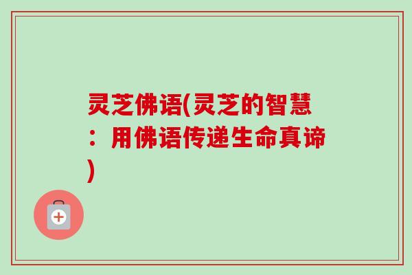 灵芝佛语(灵芝的智慧:用佛语传递生命真谛)-第1张图片-卓越灵芝孢子粉 灵芝佛语(灵芝的智慧:用佛语传递生命真谛)-第1张图片-卓越灵芝孢子粉