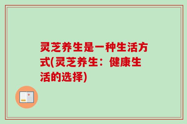 灵芝养生是一种生活方式(灵芝养生:健康生活的选择)-第1张图片-卓越灵芝孢子粉 灵芝养生是一种生活方式(灵芝养生:健康生活的选择)-第1张图片-卓越灵芝孢子粉