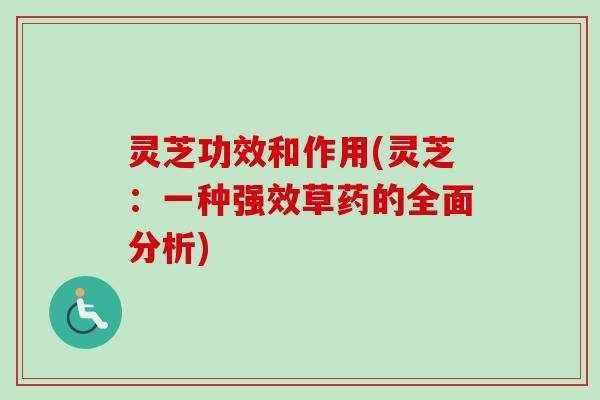 灵芝功效和作用(灵芝：一种强效草药的全面分析)-第1张图片-卓越灵芝孢子粉