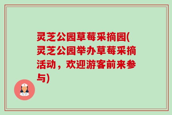 灵芝公园草莓采摘园(灵芝公园举办草莓采摘活动,欢迎游客前来参与)-第1张图片-卓越灵芝孢子粉 灵芝公园草莓采摘园(灵芝公园举办草莓采摘活动,欢迎游客前来参与)-第1张图片-卓越灵芝孢子粉
