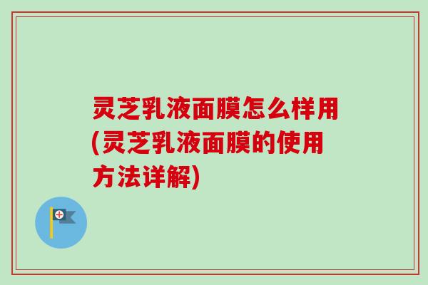 灵芝乳液面膜怎么样用(灵芝乳液面膜的使用方法详解)-第1张图片-卓越灵芝孢子粉 灵芝乳液面膜怎么样用(灵芝乳液面膜的使用方法详解)-第1张图片-卓越灵芝孢子粉