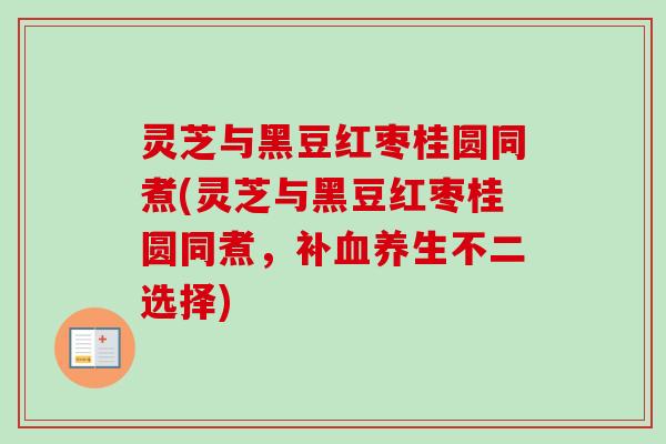 灵芝与黑豆红枣桂圆同煮(灵芝与黑豆红枣桂圆同煮，补血养生不二选择)-第1张图片-卓越灵芝孢子粉